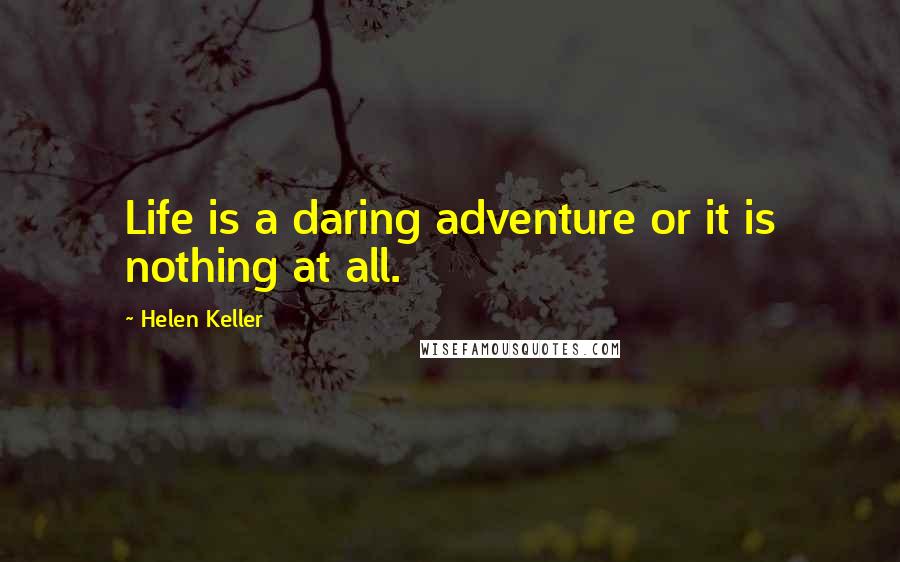 Helen Keller Quotes: Life is a daring adventure or it is nothing at all.