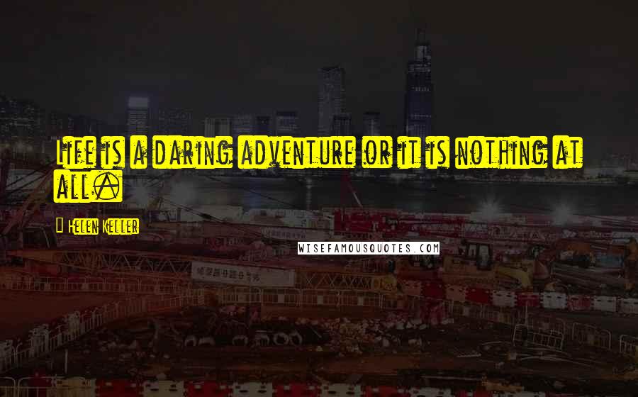 Helen Keller Quotes: Life is a daring adventure or it is nothing at all.