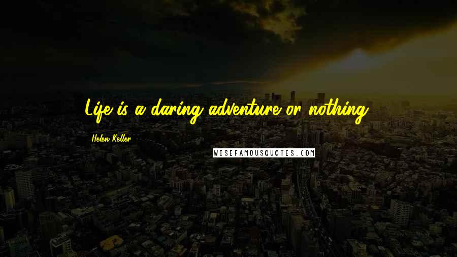 Helen Keller Quotes: Life is a daring adventure or nothing.