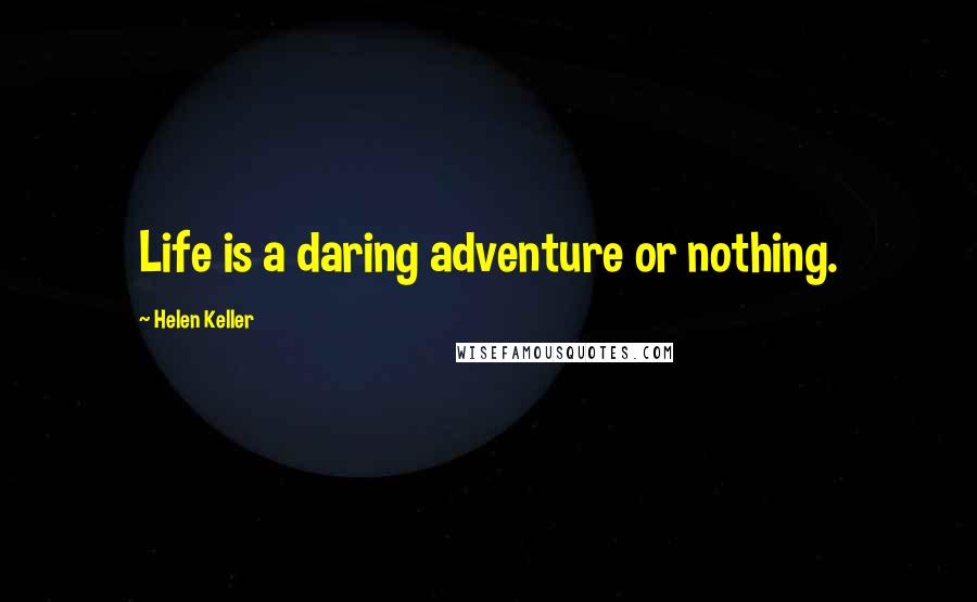 Helen Keller Quotes: Life is a daring adventure or nothing.