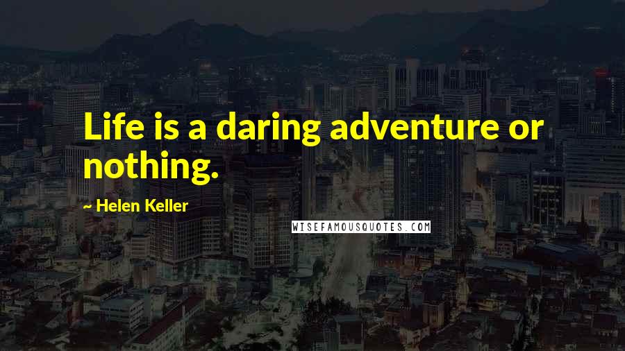 Helen Keller Quotes: Life is a daring adventure or nothing.