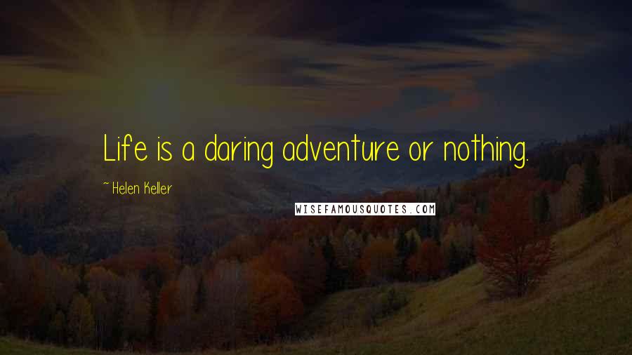 Helen Keller Quotes: Life is a daring adventure or nothing.