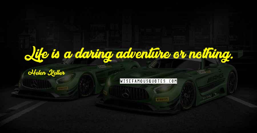 Helen Keller Quotes: Life is a daring adventure or nothing.