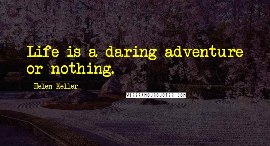 Helen Keller Quotes: Life is a daring adventure or nothing.