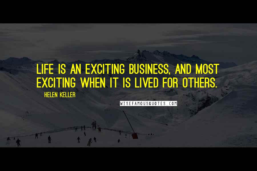 Helen Keller Quotes: Life is an exciting business, and most exciting when it is lived for others.