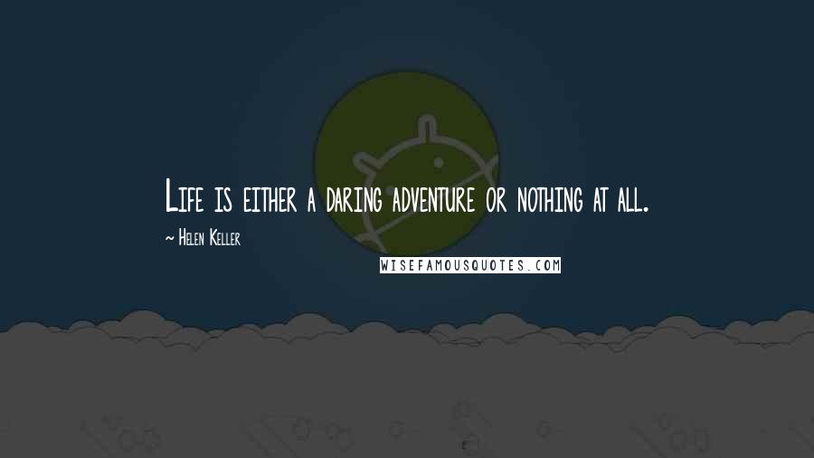 Helen Keller Quotes: Life is either a daring adventure or nothing at all.
