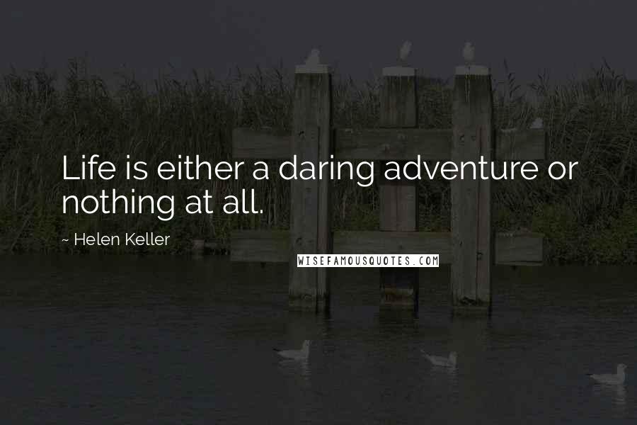 Helen Keller Quotes: Life is either a daring adventure or nothing at all.