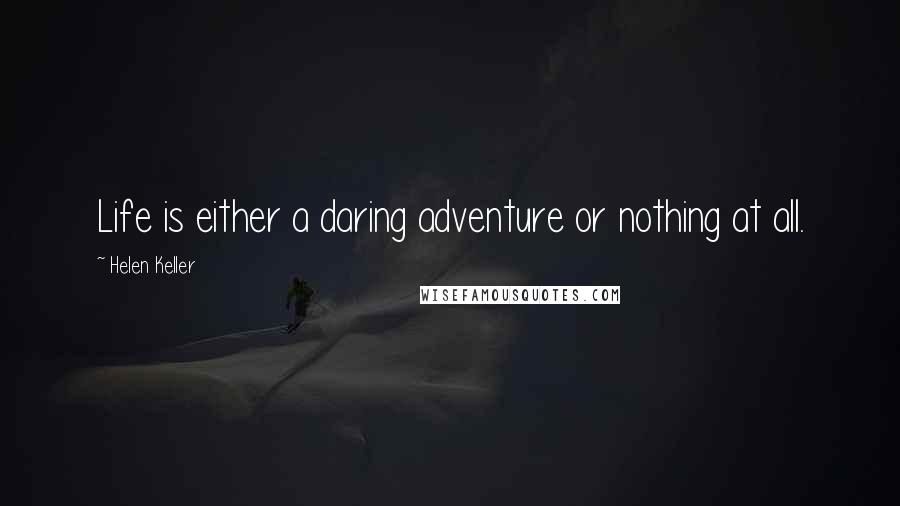 Helen Keller Quotes: Life is either a daring adventure or nothing at all.