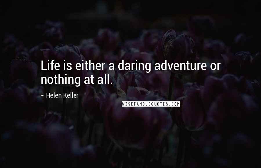 Helen Keller Quotes: Life is either a daring adventure or nothing at all.