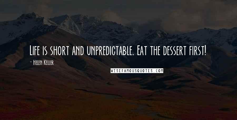 Helen Keller Quotes: Life is short and unpredictable. Eat the dessert first!