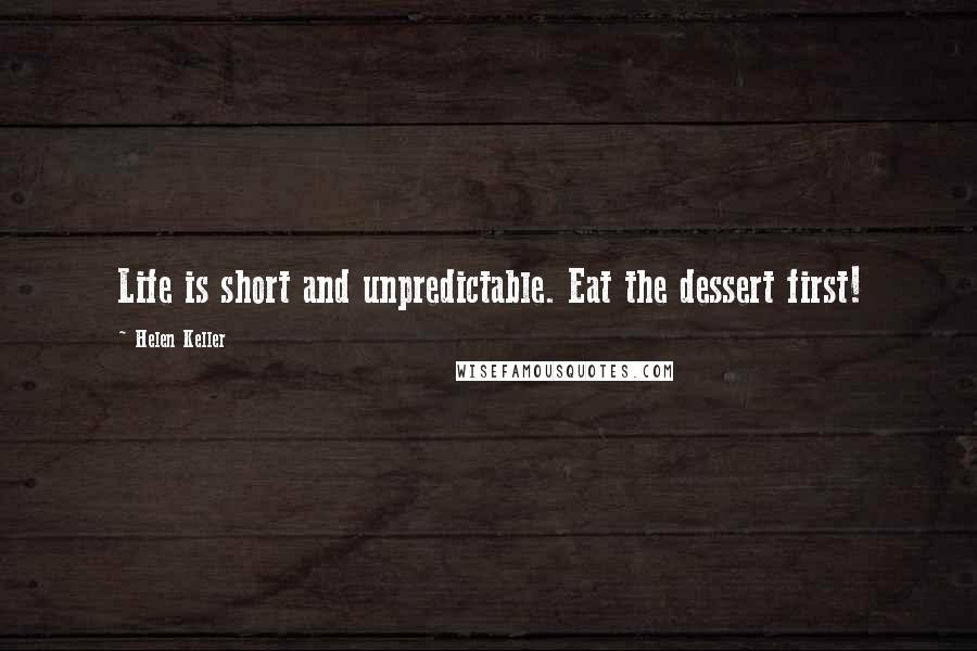 Helen Keller Quotes: Life is short and unpredictable. Eat the dessert first!