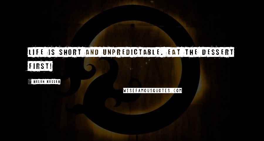 Helen Keller Quotes: Life is short and unpredictable. Eat the dessert first!