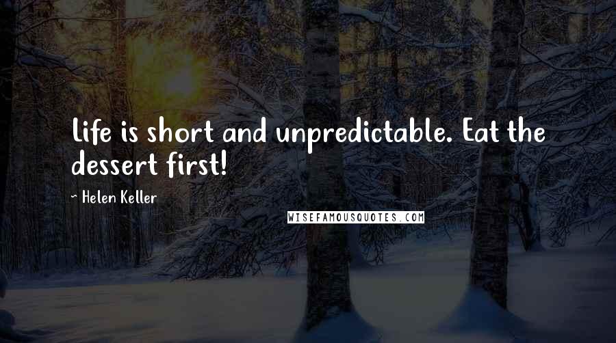 Helen Keller Quotes: Life is short and unpredictable. Eat the dessert first!