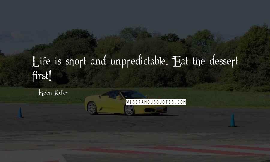 Helen Keller Quotes: Life is short and unpredictable. Eat the dessert first!