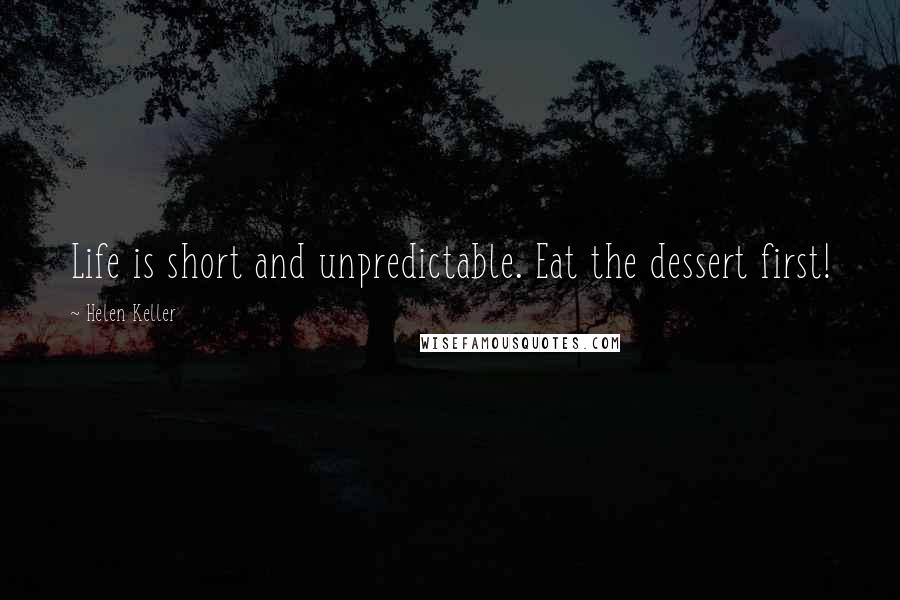 Helen Keller Quotes: Life is short and unpredictable. Eat the dessert first!