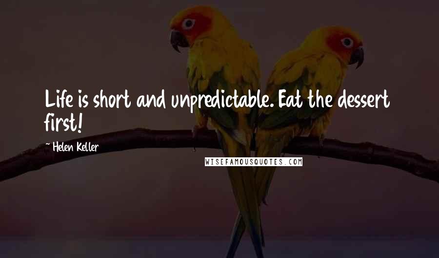 Helen Keller Quotes: Life is short and unpredictable. Eat the dessert first!