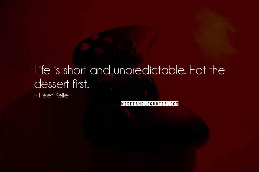 Helen Keller Quotes: Life is short and unpredictable. Eat the dessert first!