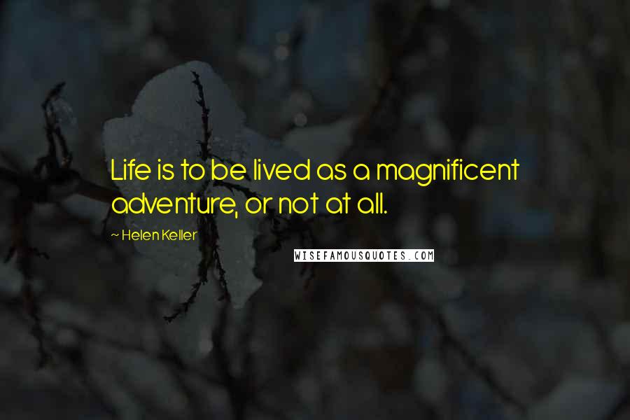 Helen Keller Quotes: Life is to be lived as a magnificent adventure, or not at all.