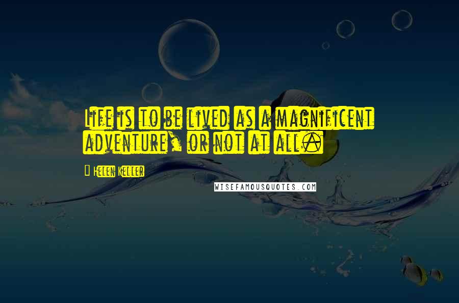 Helen Keller Quotes: Life is to be lived as a magnificent adventure, or not at all.