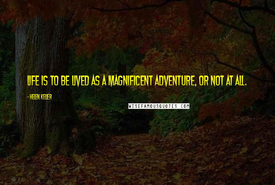 Helen Keller Quotes: Life is to be lived as a magnificent adventure, or not at all.