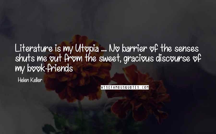 Helen Keller Quotes: Literature is my Utopia ... No barrier of the senses shuts me out from the sweet, gracious discourse of my book-friends