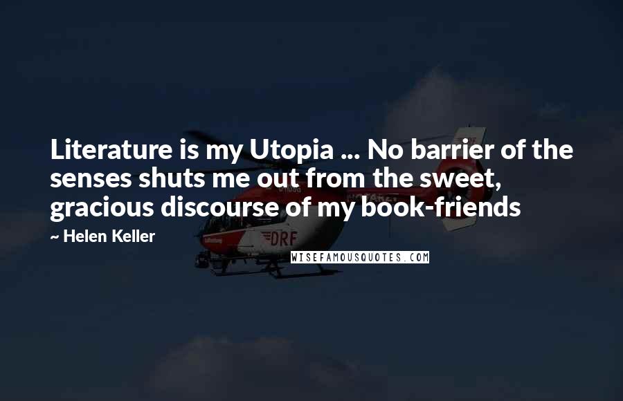 Helen Keller Quotes: Literature is my Utopia ... No barrier of the senses shuts me out from the sweet, gracious discourse of my book-friends