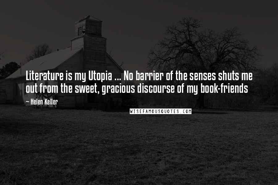 Helen Keller Quotes: Literature is my Utopia ... No barrier of the senses shuts me out from the sweet, gracious discourse of my book-friends