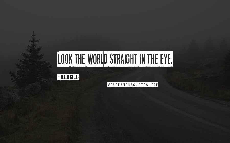 Helen Keller Quotes: Look the world straight in the eye.