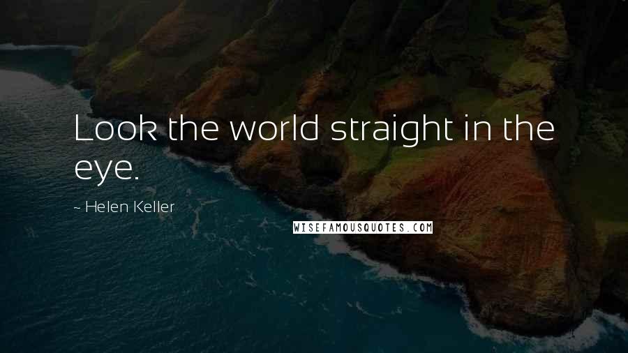 Helen Keller Quotes: Look the world straight in the eye.