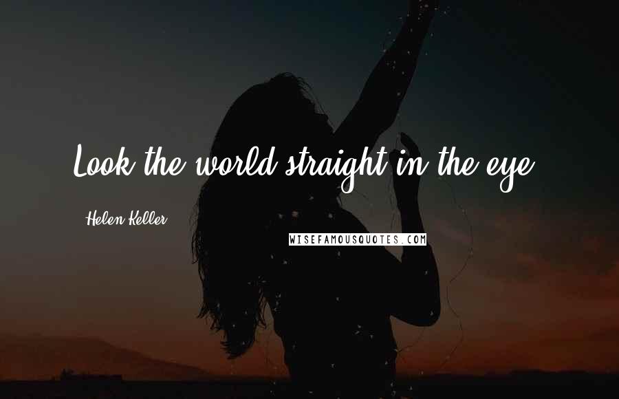 Helen Keller Quotes: Look the world straight in the eye.