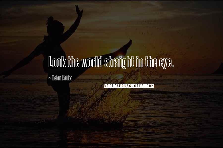 Helen Keller Quotes: Look the world straight in the eye.