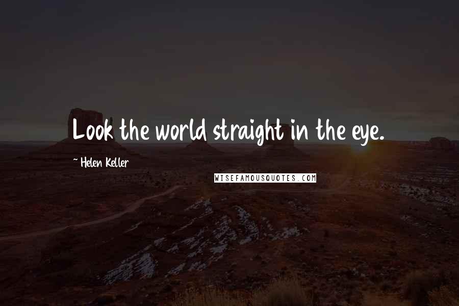 Helen Keller Quotes: Look the world straight in the eye.