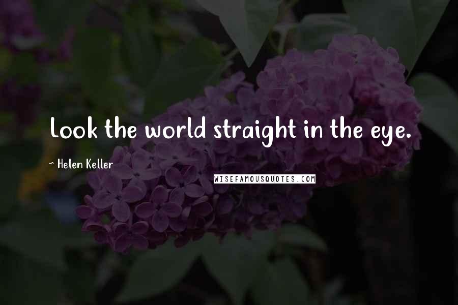 Helen Keller Quotes: Look the world straight in the eye.