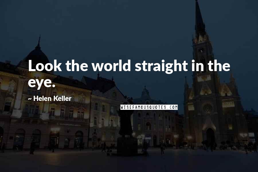 Helen Keller Quotes: Look the world straight in the eye.