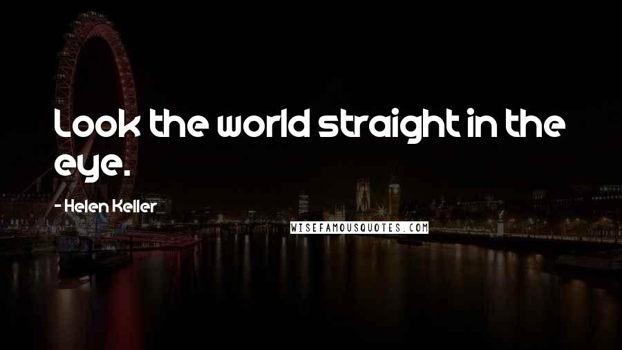 Helen Keller Quotes: Look the world straight in the eye.