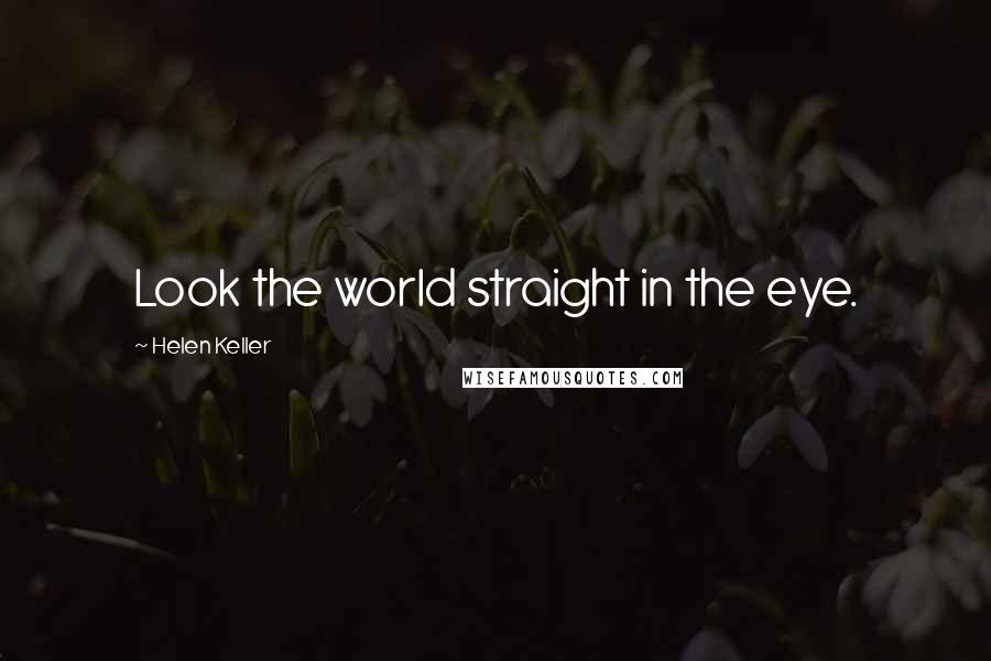 Helen Keller Quotes: Look the world straight in the eye.