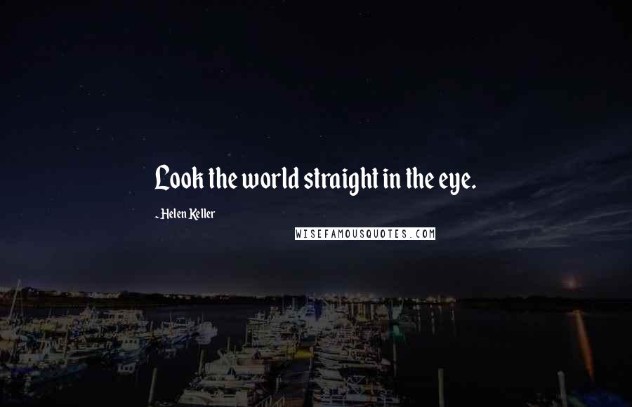 Helen Keller Quotes: Look the world straight in the eye.