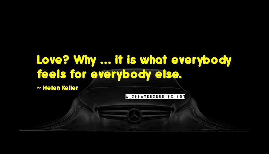 Helen Keller Quotes: Love? Why ... it is what everybody feels for everybody else.