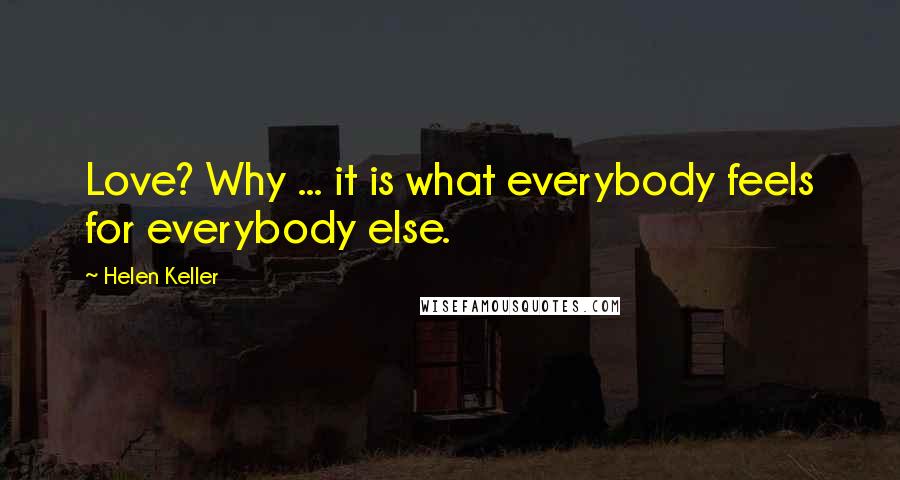 Helen Keller Quotes: Love? Why ... it is what everybody feels for everybody else.