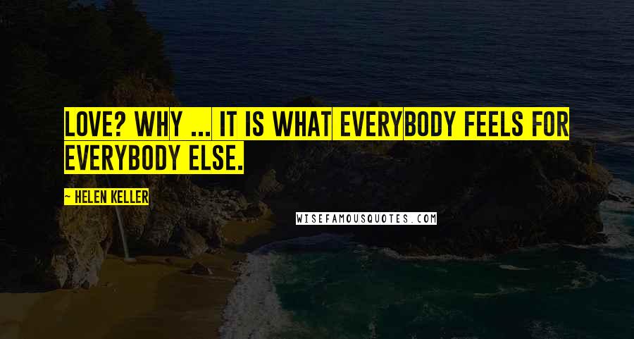 Helen Keller Quotes: Love? Why ... it is what everybody feels for everybody else.