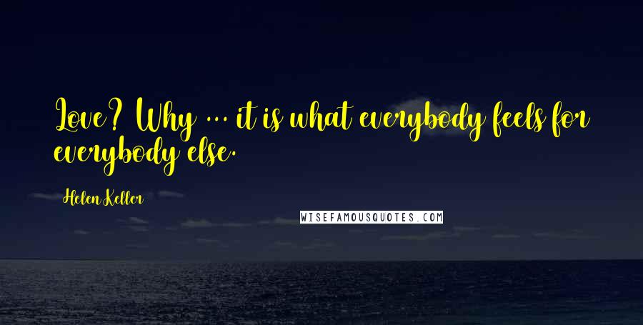 Helen Keller Quotes: Love? Why ... it is what everybody feels for everybody else.