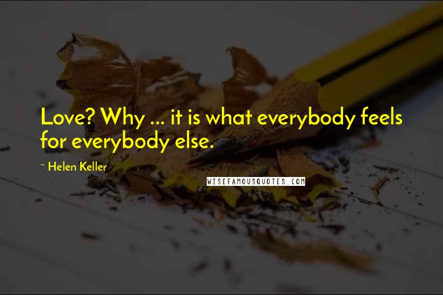 Helen Keller Quotes: Love? Why ... it is what everybody feels for everybody else.