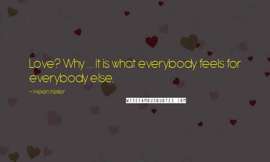 Helen Keller Quotes: Love? Why ... it is what everybody feels for everybody else.