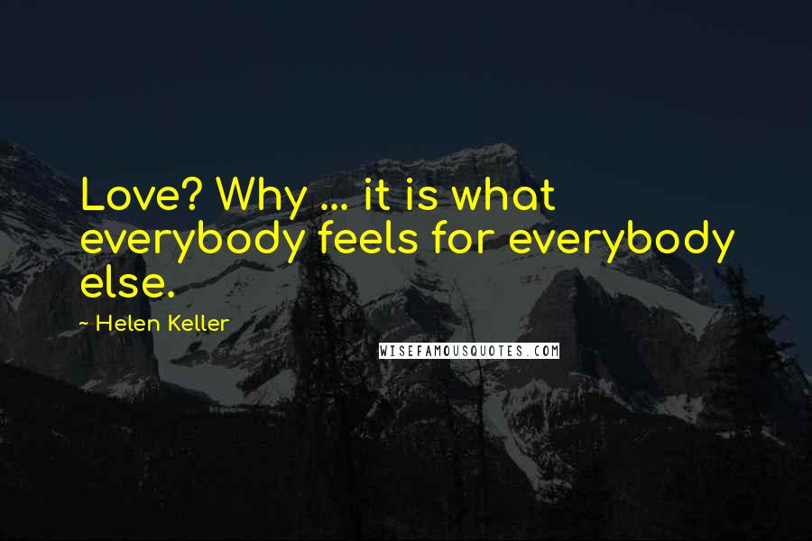 Helen Keller Quotes: Love? Why ... it is what everybody feels for everybody else.