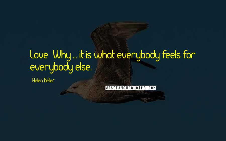 Helen Keller Quotes: Love? Why ... it is what everybody feels for everybody else.
