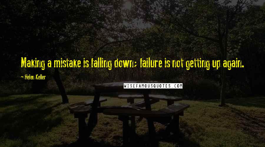 Helen Keller Quotes: Making a mistake is falling down; failure is not getting up again.