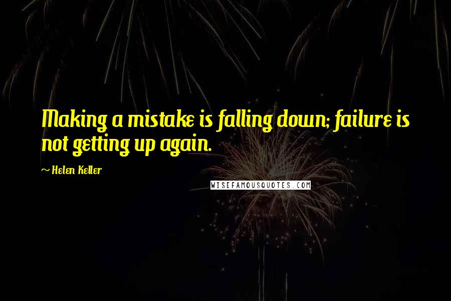 Helen Keller Quotes: Making a mistake is falling down; failure is not getting up again.