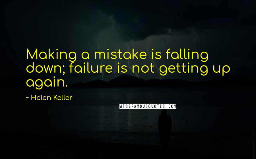 Helen Keller Quotes: Making a mistake is falling down; failure is not getting up again.