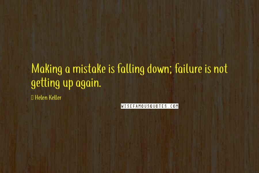 Helen Keller Quotes: Making a mistake is falling down; failure is not getting up again.