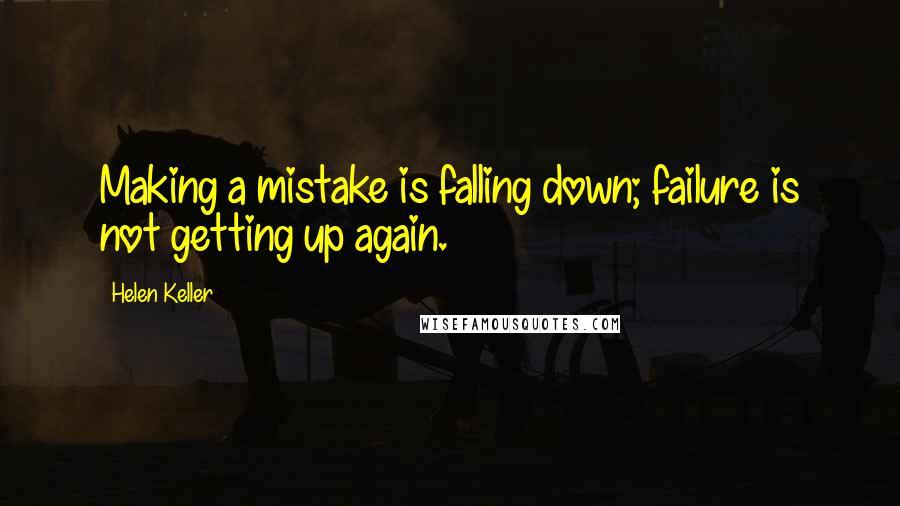 Helen Keller Quotes: Making a mistake is falling down; failure is not getting up again.